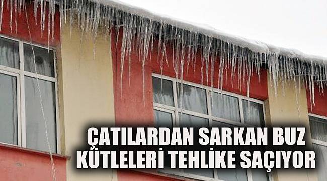 ÇATILARDAN SARKAN BUZ KÜTLELERİ TEHLİKE SAÇIYOR