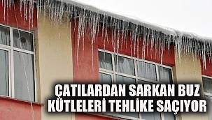ÇATILARDAN SARKAN BUZ KÜTLELERİ TEHLİKE SAÇIYOR