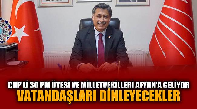 CHP’Lİ 30 PM ÜYESİ VE VEKİLLER AFYONLULARI DİNLEYECEK