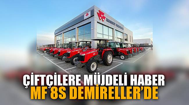 ÇİFTÇİLERİN BEKLEDİĞİ MF 8S DEMİRELLERDE