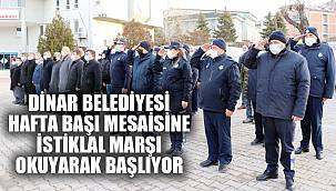 DİNAR BELEDİYESİ HAFTA BAŞI MESAİSİNE İSTİKLAL MARŞI OKUYARAK BAŞLIYOR
