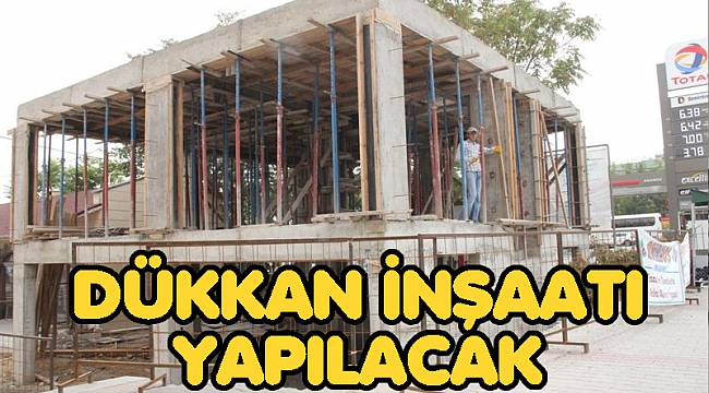 DÜKKAN İNŞAATI YAPTIRILACAK