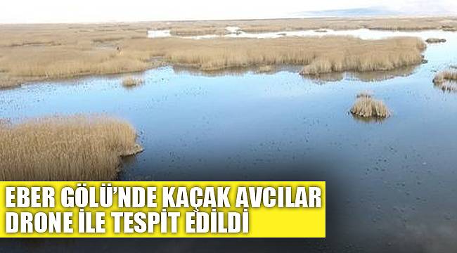 EBER GÖLÜ’NDE KAÇAK AVCILAR DRONE İLE TESPİT EDİLDİ