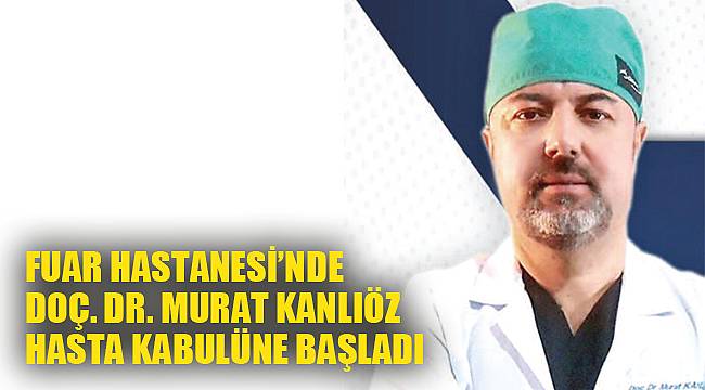 FUAR HASTANESİ’NDE DOÇ. DR. MURAT KANLIÖZ HASTA KABULÜNE BAŞLADI
