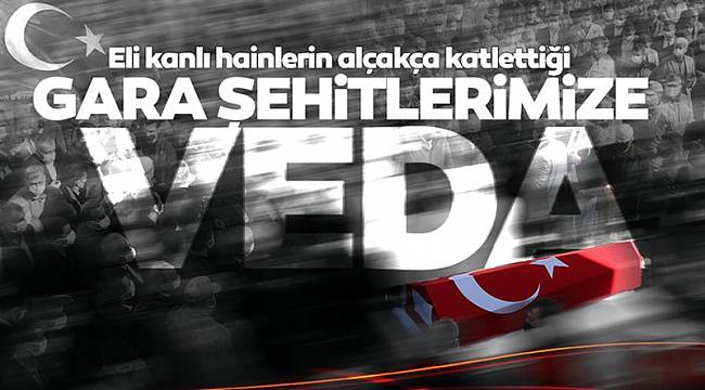 Gara şehitlerimizi son yolculuklarına uğurluyoruz