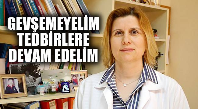 “GEVŞEMEYELİM, TEDBİRLERE DEVAM EDELİM”