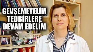 “GEVŞEMEYELİM, TEDBİRLERE DEVAM EDELİM”