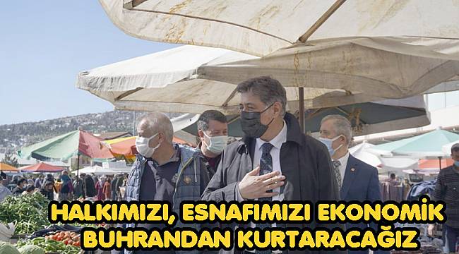 HALKIMIZI, ESNAFIMIZI BU EKONOMİK BUHRANDAN KURTARACAĞIZ