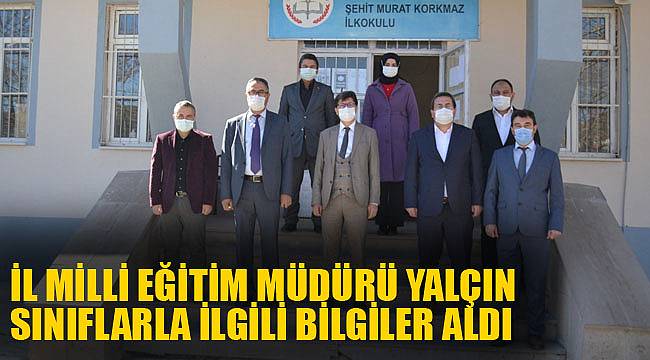İL MİLLİ EĞİTİM MÜDÜRÜ YALÇIN SINIFLARLA İLGİLİ BİLGİLER ALDI