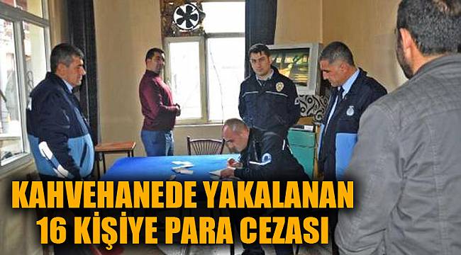 KAHVEHANEDE YAKALANAN 16 KİŞİYE PARA CEZASI