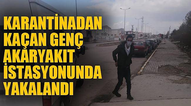 KARANTİNADAN KAÇAN GENÇ AKARYAKIT İSTASYONUNDA YAKALANDI