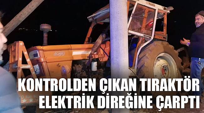 KONTROLDEN ÇIKAN TIRAKTÖR ELEKTRİK DİREĞİNE ÇARPTI