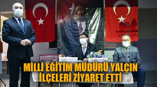 MİLLİ EĞİTİM MÜDÜRÜ YALÇIN İLÇELERİ ZİYARET ETTİ