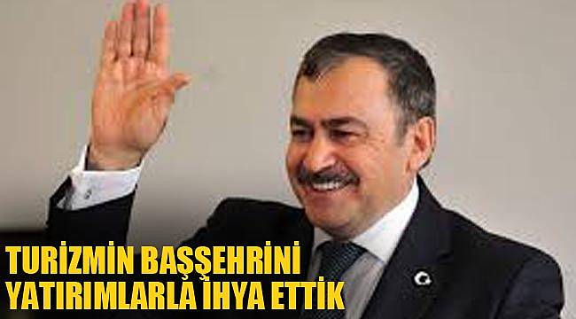 TURİZMİN BAŞŞEHRİNİ YATIRIMLARLA İHYA ETTİK