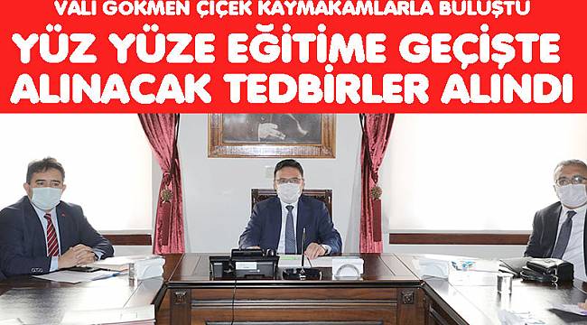 VALİ GÖKMEN ÇİÇEK KAYMAKAMLARLA YÜZ YÜZE EĞİTİME GEÇİŞTE ALINACAK TEDBİRLERİ KONUŞTU