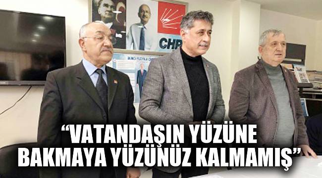 “VATANDAŞIN YÜZÜNE BAKMAYA YÜZÜNÜZ KALMAMIŞ”