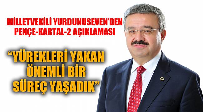 “YÜREKLERİ YAKAN ÖNEMLİ BİR SÜREÇ YAŞADIK”