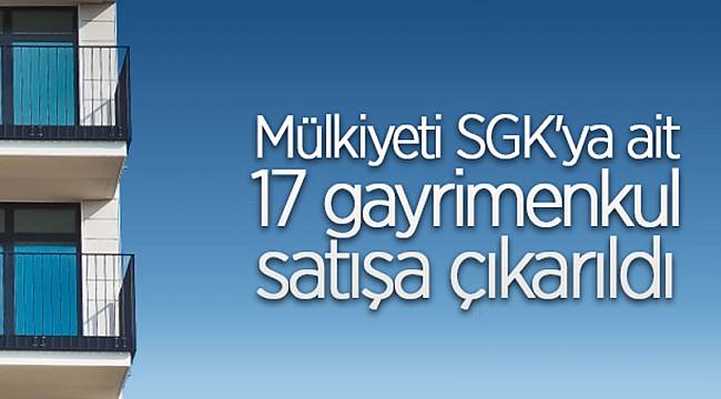 17 gayrimenkul satışa çıkıyor