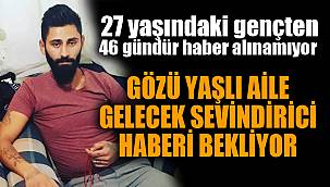 27 yaşındaki gençten 46 gündür haber alınamıyor 