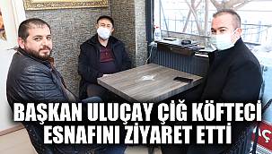 BAŞKAN ULUÇAY ÇİĞ KÖFTECİ ESNAFINI ZİYARET ETTİ