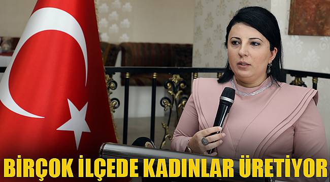 BİRÇOK İLÇEDE KADINLAR ÜRETİYOR