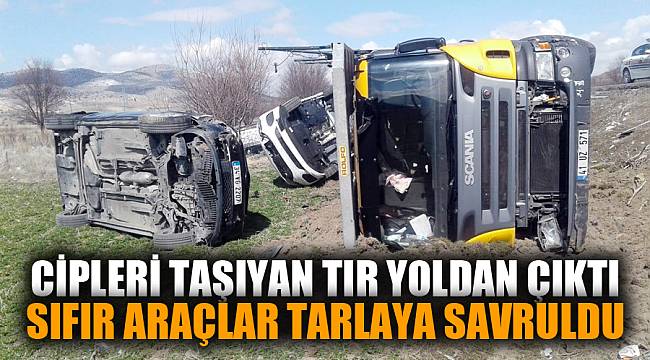 Cipleri taşıyan tır yoldan çıktı, sıfır araçlar tarlaya savruldu