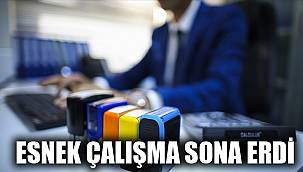 ESNEK ÇALIŞMA SONA ERDİ