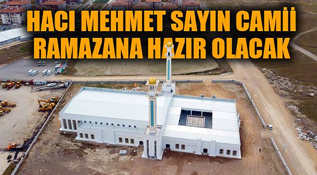 “HACI MEHMET SAYIN CAMİİ” RAMAZANA HAZIR OLACAK