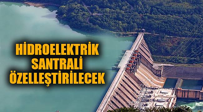 HİDROELEKTRİK SANTRALİ ÖZELLEŞTİRİLECEK