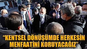 “KENTSEL DÖNÜŞÜMDE HERKESİN MENFAATİNİ KORUYACAĞIZ”