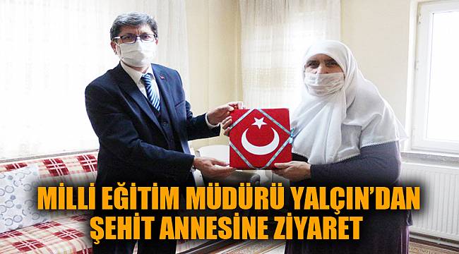 MİLLİ EĞİTİM MÜDÜRÜ YALÇIN’DAN ŞEHİT ANNESİNE ZİYARET
