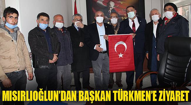 MISIRLIOĞLUN’DAN BAŞKAN TÜRKMEN’E ZİYARET