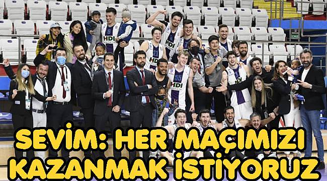 SEVİM: HER MAÇIMIZI KAZANMAK İSTİYORUZ