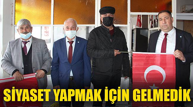 SİYASET YAPMAK İÇİN GELMEDİK