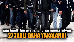 SUÇ ÖRGÜTÜNE BASKIN: 27 ZANLI YAKALANDI