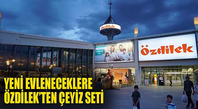 Yeni evleneceklere Özdilek’ten çeyiz seti