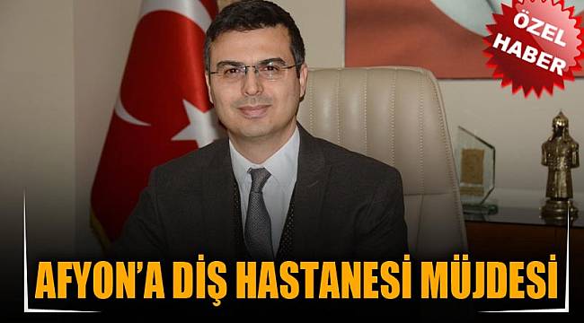 AFYON’A DİŞ HASTANESİ MÜJDESİ