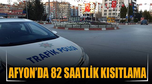 Afyon’da 82 saatlik kısıtlama