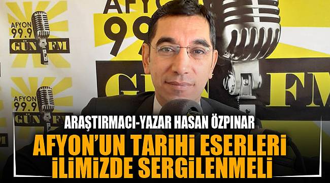 AFYON'UN TARİHİ ESERLERİ İLİMİZDE SERGİLENMELİ