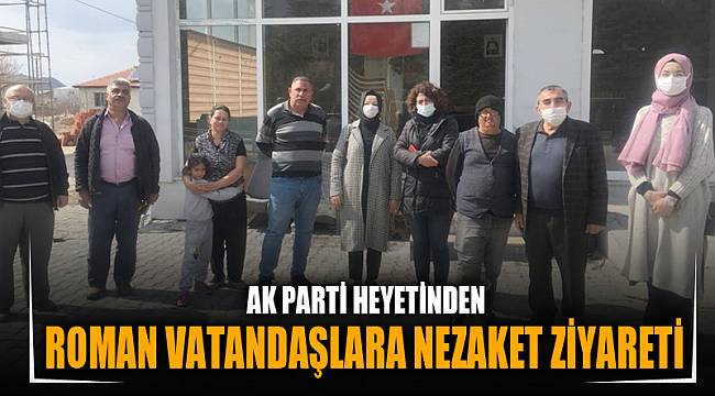 AK PARTİ HEYETİNDEN ROMAN VATANDAŞLARA NEZAKET ZİYARETİ