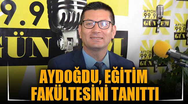 AYDOĞDU, EĞİTİM FAKÜLTESİNİ TANITTI
