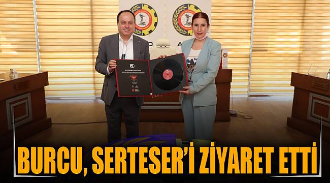BURCU, SERTESER’İ ZİYARET ETTİ