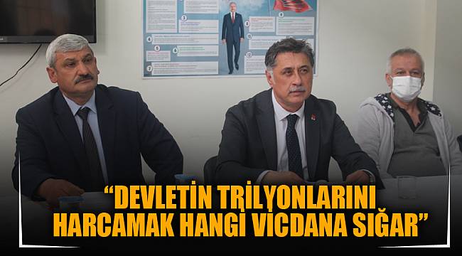 “DEVLETİN TRİLYONLARINI HARCAMAK HANGİ VİCDANA SIĞAR”