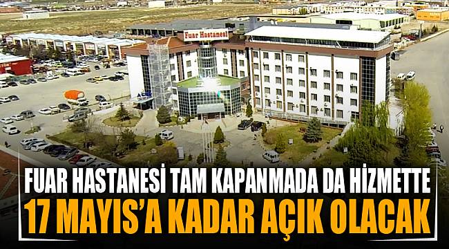 Fuar Hastanesi 17 Mayısa kadar hizmet vermeye devam edecek