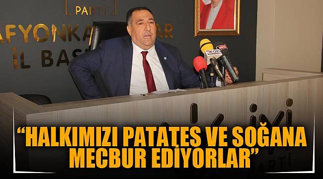 “Halkımızı patates ve soğana mecbur ediyorlar”