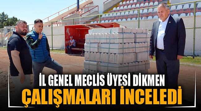 İl Genel Meclis üyesi Dikmen çalışmaları yerinde inceledi