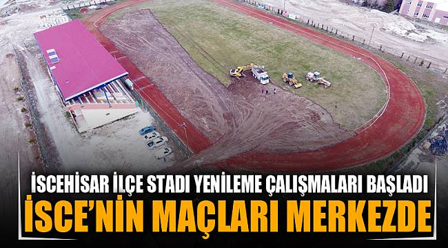 İSCEHİSAR İLÇE STADI YENİLEME ÇALIŞMALARI BAŞLADI