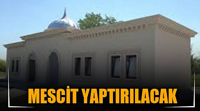 MESCİT VE İLAVELERİ YAPTIRILACAK