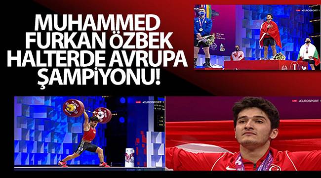 Muhammed Furkan Özbek, halterde Avrupa şampiyonu