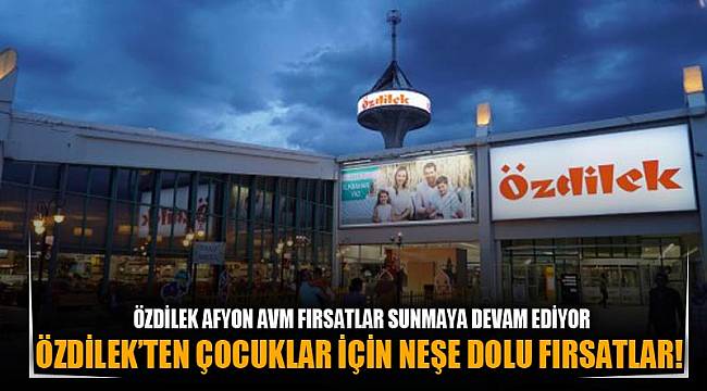 Özdilek’ten çocuklar için neşe dolu fırsatlar!